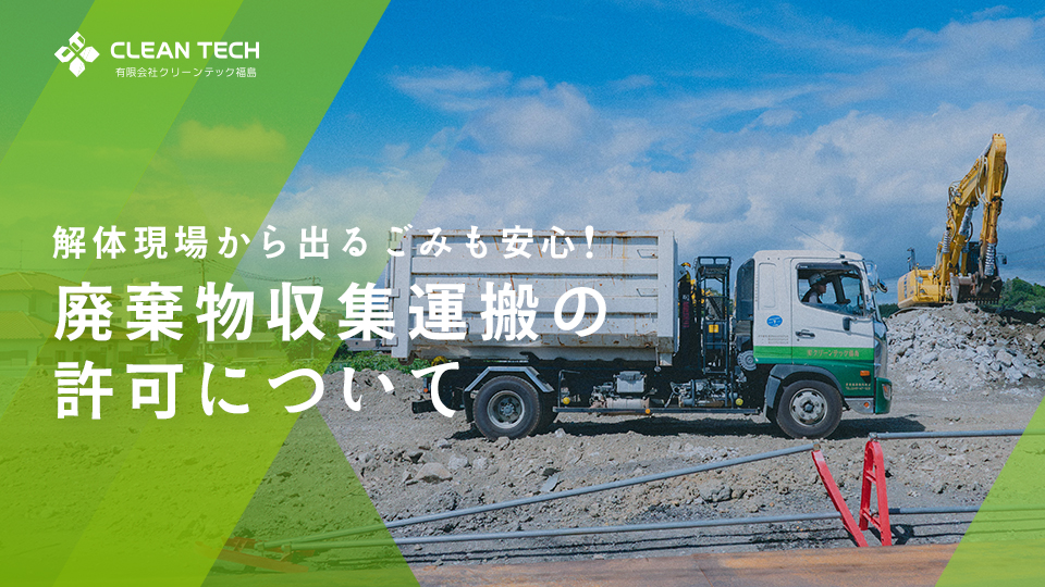 解体現場から出るごみも安心！廃棄物収集運搬の許可についてクリーンテック福島が解説